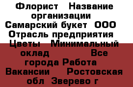 Флорист › Название организации ­ Самарский букет, ООО › Отрасль предприятия ­ Цветы › Минимальный оклад ­ 25 000 - Все города Работа » Вакансии   . Ростовская обл.,Зверево г.